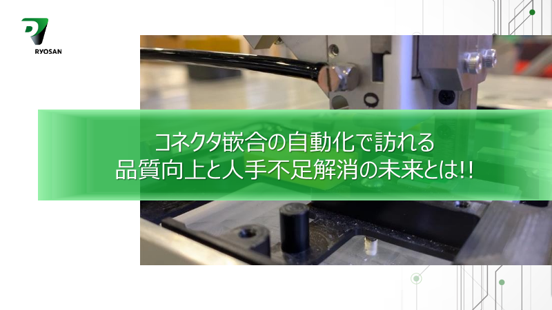 コネクタ嵌合の自動化で訪れる 品質向上と人手不足解消の未来とは！