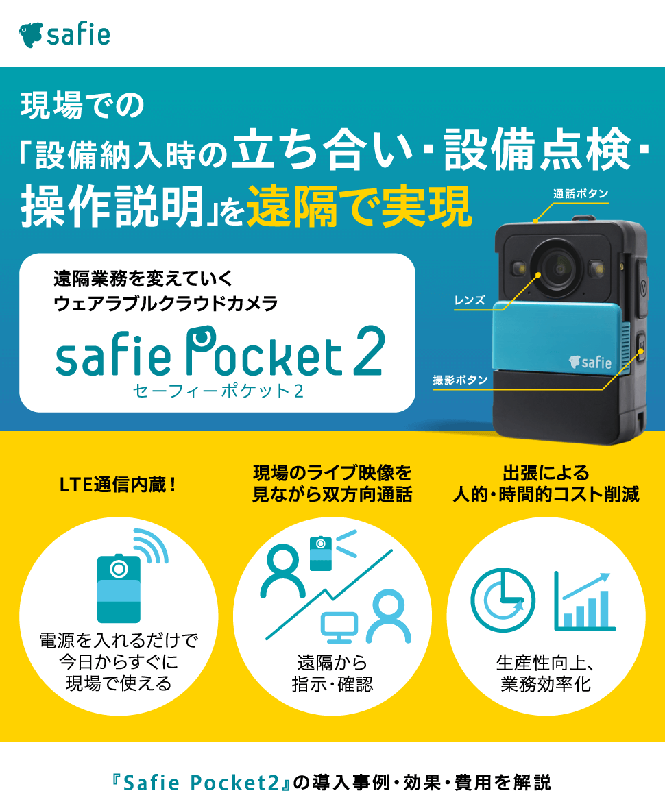 セーフィー株式会社　現場での「設備納入時の立ち合い・設備点検・操作説明」を遠隔で実現　遠隔業務を変えていく ウェアラブルクラウドカメラ『Safie Pocket2』　LTE通信内蔵！　電源を入れるだけで今日からすぐに現場で使える　現場のライブ映像を見ながら双方向通話　遠隔から指示・確認　出張による人的・時間的コスト削減　生産性向上、業務効率化　『Safie Pocket2』の導入事例・効果・費用を解説