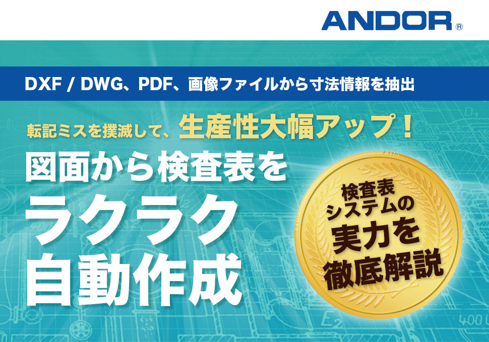 アンドール株式会社　DXF/DWG、PDF、画像ファイルから寸法情報を抽出　転記ミスを撲滅して、生産性大幅アップ！　図面から検査表をラクラク自動作成　検査表システムの実力を徹底解説