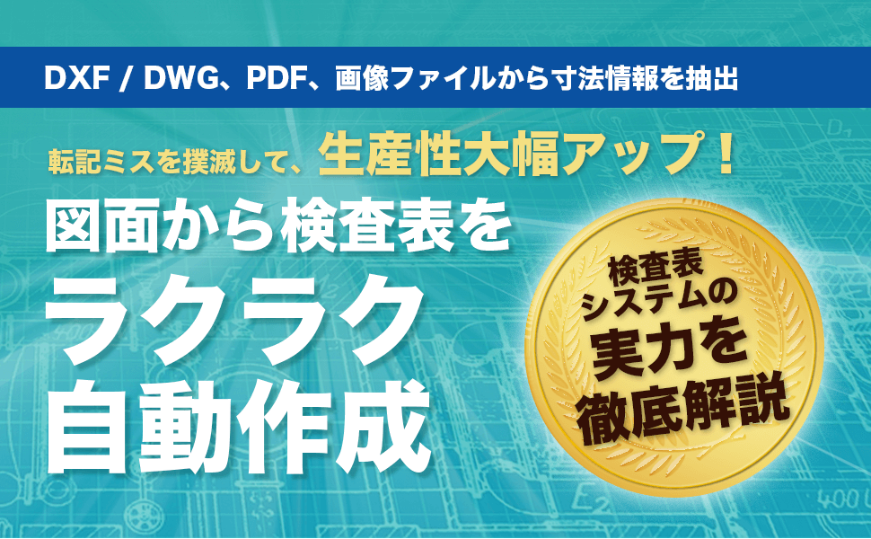 DXF/DWG、PDF、画像ファイルから寸法情報を抽出　転記ミスを撲滅して、生産性大幅アップ！　図面から検査表をラクラク自動作成　検査表システムの実力を徹底解説