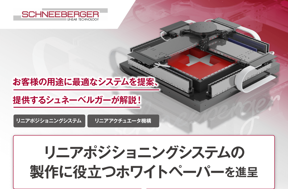 日本シュネーベルガー株式会社　お客様の用途に最適なシステムを提案、提供するシュネーベルガーが解説！　リニアポジショニングシステム　リニアアクチュエータ機構　リニアポジショニングシステムの製作に役立つホワイトペーパーを進呈