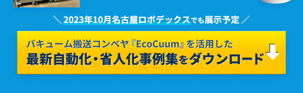 ＼2023年10月名古屋ロボデックスでも展示予定／バキューム搬送コンベヤ『EcoCuum』を活用した最新自動化・省人化事例集をダウンロード