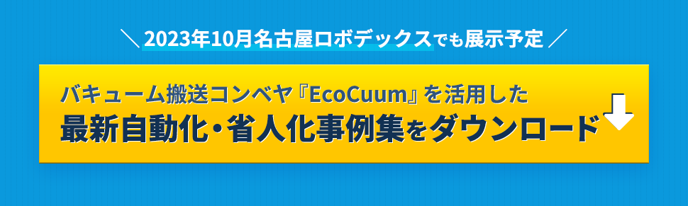 ＼2023年10月名古屋ロボデックスでも展示予定／バキューム搬送コンベヤ『EcoCuum』を活用した最新自動化・省人化事例集をダウンロード