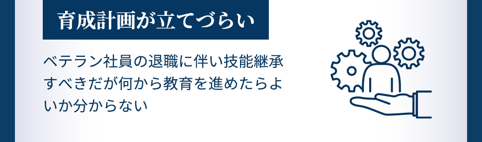 育成計画が立てづらい ベテラン社員の退職に伴い技能継承すべきだが何から教育を進めたらよいか分からない