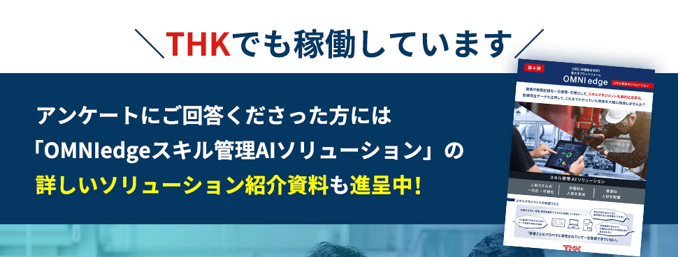 ＼THKでも稼働しています／アンケートにご回答くださった方には「OMNIedgeスキル管理AIソリューション」の詳しいソリューション紹介資料も進呈中！