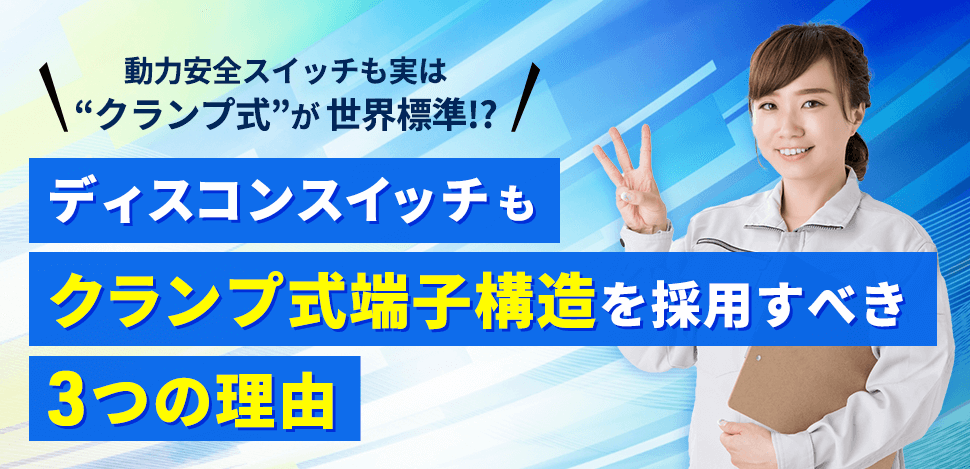 動力安全スイッチも実は“クランプ式”が世界標準!?ディスコンスイッチもクランプ式端子構造を採用すべき3つの理由