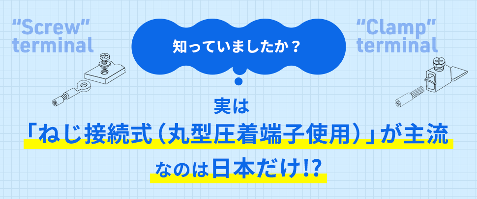 知っていましたか？実は「ねじ接続式（丸型圧着端子使用）」が主流なのは日本だけ!?