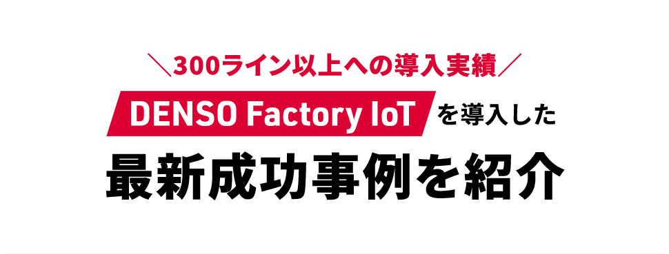 300ライン以上への導入実績 DENSO Factory IoTを導入した最新成功事例を紹介