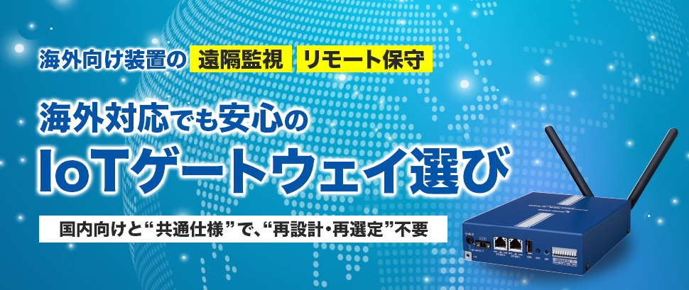 海外向け装置の遠隔監視・リモート保守。海外対応でも安心のIoTゲートウェイ選び国内向けと共通仕様で、再設計・再選定不要