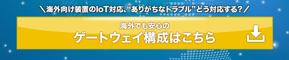 6海外向け装置のIoT対応、ありがちなトラブルどう対応する？海外でも安心のゲートウェイ構成はこちら