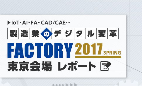 製造業のデジタル変革！FACTORY 2017 Spring 東京 レポート！